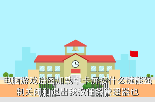 电脑游戏进图加载中卡屏按什么键能强制关闭和退出我按任务管理器也