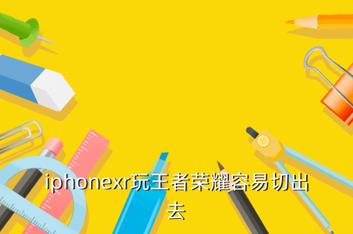 iphonexr玩王者荣耀容易切出去