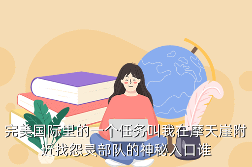 完美国际里的一个任务叫我在摩天崖附近找怨灵部队的神秘入口谁