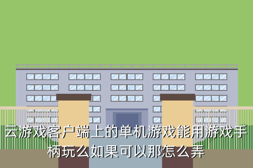 云游戏客户端上的单机游戏能用游戏手柄玩么如果可以那怎么弄