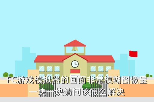 FC游戏模拟器的画面非常模糊图像呈一块一块请问该怎么解决