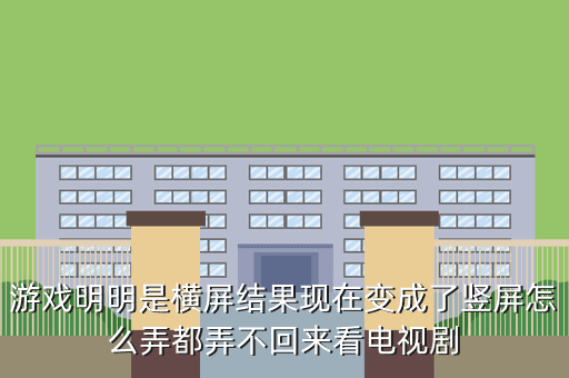 游戏明明是横屏结果现在变成了竖屏怎么弄都弄不回来看电视剧