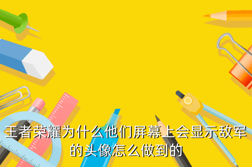 王者荣耀为什么他们屏幕上会显示敌军的头像怎么做到的