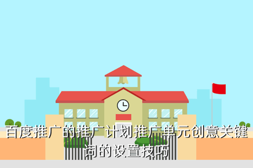 百度推广的推广计划推广单元创意关键词的设置技巧