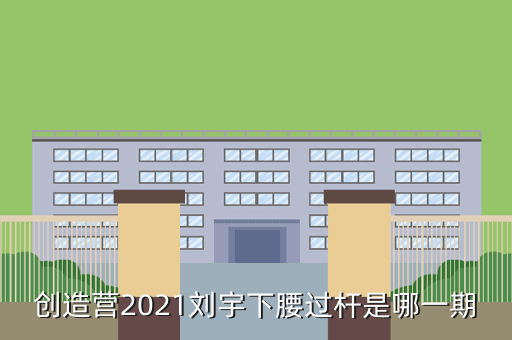 创造营2021刘宇下腰过杆是哪一期