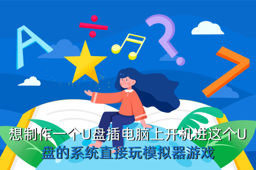 想制作一个U盘插电脑上开机进这个U盘的系统直接玩模拟器游戏