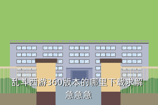 乱斗西游360版本的哪里下载求解 急急急