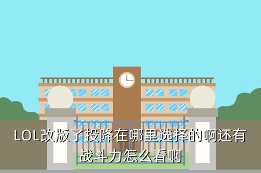 LOL改版了投降在哪里选择的啊还有战斗力怎么看啊