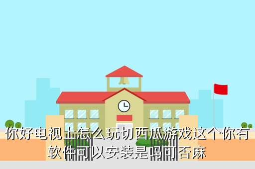 你好电视上怎么玩切西瓜游戏这个你有软件可以安装是吗可否麻