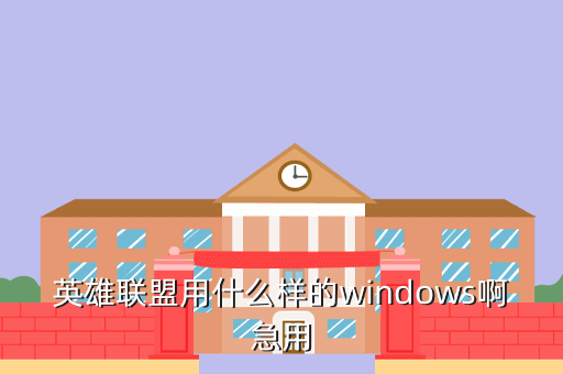 英雄联盟用什么样的windows啊急用