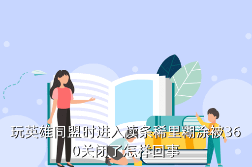 玩英雄同盟时进入读条稀里糊涂被360关闭了怎样回事