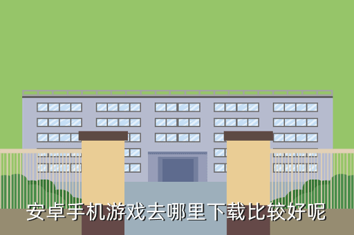 安卓手机游戏去哪里下载比较好呢