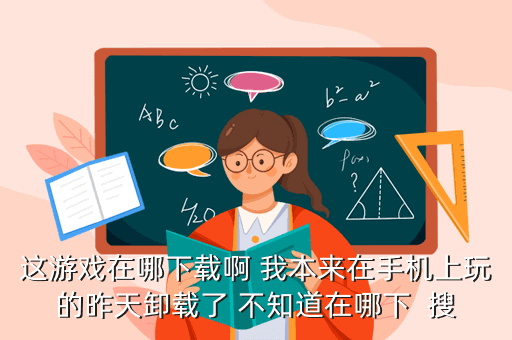 这游戏在哪下载啊 我本来在手机上玩的昨天卸载了 不知道在哪下 搜