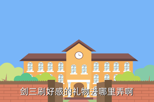 剑三刷好感的礼物去哪里弄啊