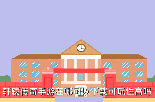 轩辕传奇手游在哪可以下载可玩性高吗