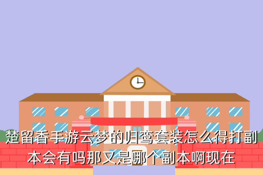 楚留香手游云梦的归鸾套装怎么得打副本会有吗那又是哪个副本啊现在