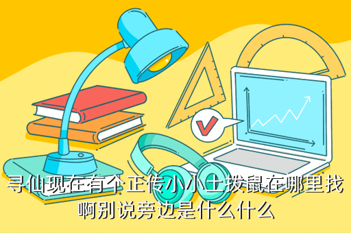 寻仙现在有个正传小小土拨鼠在哪里找啊别说旁边是什么什么