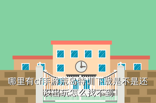 哪里有cf手游荒岛特训下载是不是还没出玩怎么找不到