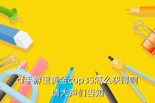 cf手游里黄金cop35怎么获得啊请大声们告知