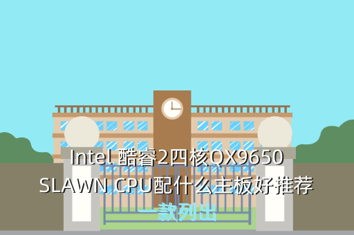 Intel 酷睿2四核QX9650SLAWN CPU配什么主板好推荐一款列出