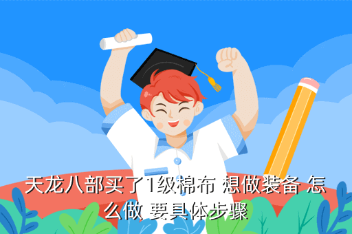天龙八部买了1级棉布 想做装备 怎么做 要具体步骤