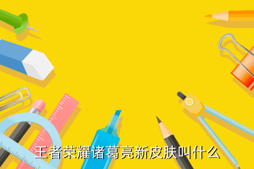 王者荣耀诸葛亮新皮肤叫什么