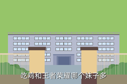 吃鸡和王者荣耀哪个妹子多