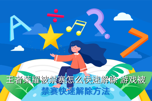 王者荣耀被禁赛怎么快速解除 游戏被禁赛快速解除方法
