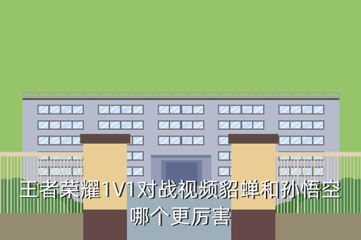 王者荣耀1V1对战视频貂蝉和孙悟空哪个更厉害