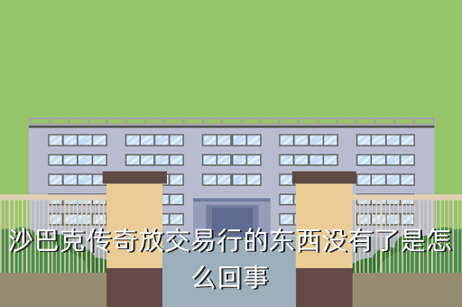 沙巴克传奇放交易行的东西没有了是怎么回事