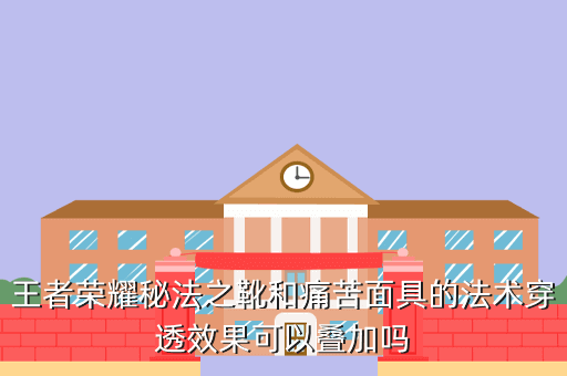 王者荣耀秘法之靴和痛苦面具的法术穿透效果可以叠加吗