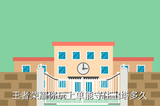 王者荣耀你玩上单能守住上塔多久