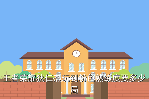王者荣耀狄仁杰玩到粉色熟练度要多少局