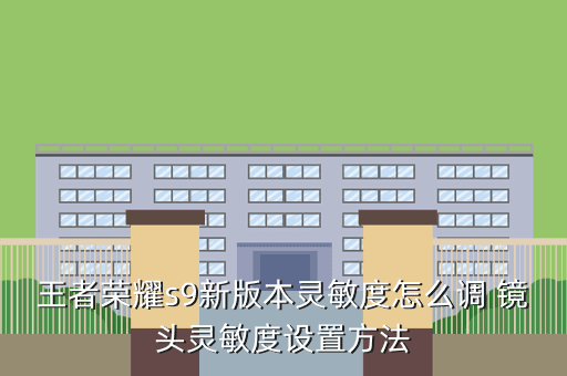 王者荣耀s9新版本灵敏度怎么调 镜头灵敏度设置方法