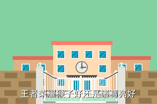 王者荣耀猴子好还是诸葛亮好