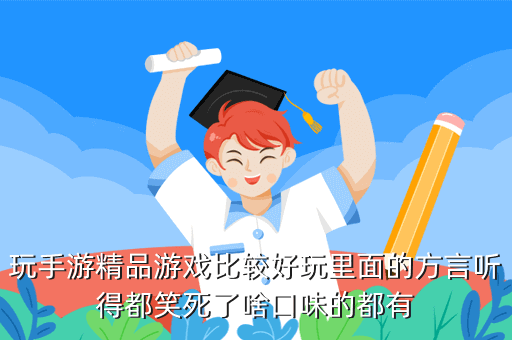 玩手游精品游戏比较好玩里面的方言听得都笑死了啥口味的都有