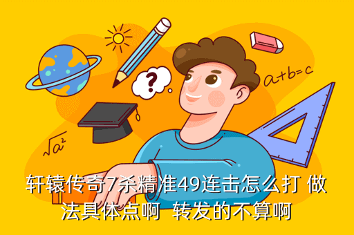 轩辕传奇7杀精准49连击怎么打 做法具体点啊 转发的不算啊