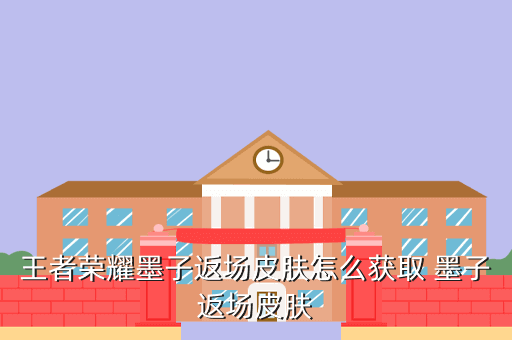 王者荣耀墨子返场皮肤怎么获取 墨子返场皮肤