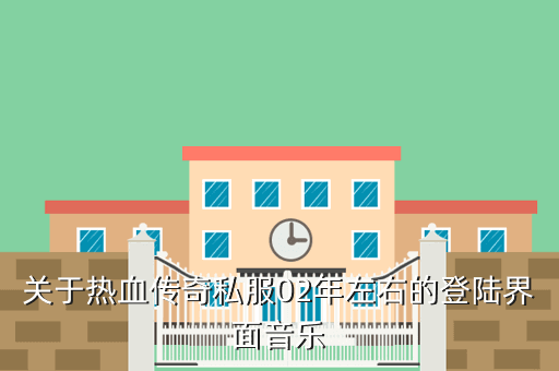 关于热血传奇私服02年左右的登陆界面音乐