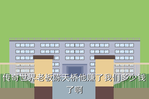传奇世界老板陈天桥他赚了我们多少钱了啊