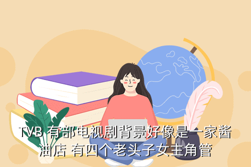 TVB 有部电视剧背景好像是一家酱油店 有四个老头子女主角管