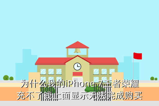 为什么我的iPhone 7王者荣耀充不了钱上面显示无法完成购买