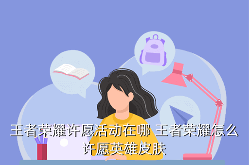 王者荣耀许愿活动在哪 王者荣耀怎么许愿英雄皮肤
