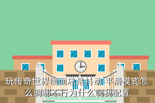 玩传奇世界画面总是抖动 平滑模式怎么调都不行为什么啊我配置