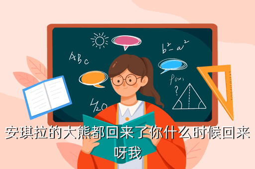 安琪拉的大熊都回来了你什么时候回来呀我
