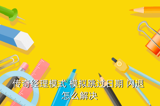 传奇经理模式 模拟跳过日期 闪退 怎么解决