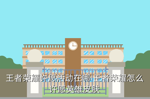 王者荣耀许愿活动在哪 王者荣耀怎么许愿英雄皮肤