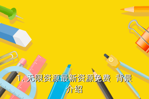 1. 无限资源最新资源免费 背景介绍