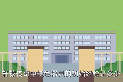 轩辕传奇中橙色器灵的初始经验是多少