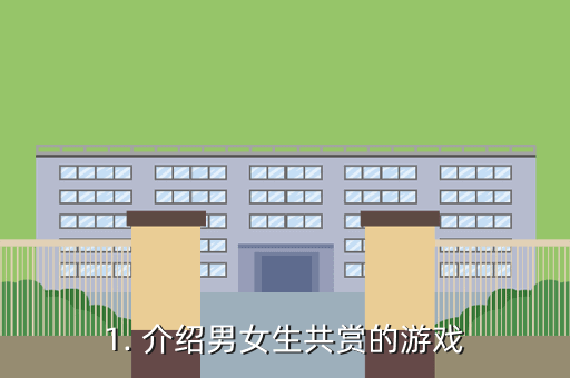 1. 介绍男女生共赏的游戏